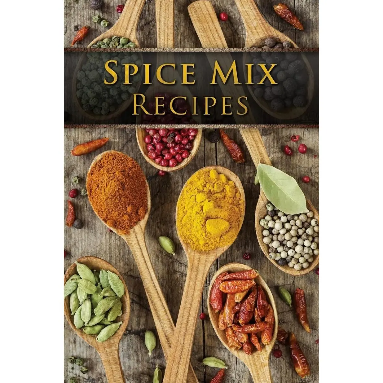 Spice Mix Recipes: Top 50 Most Delicious Dry Spice Mixes [A Seasoning Cookbook]