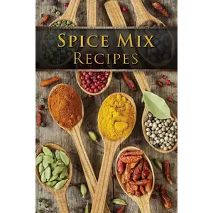 Spice Mix Recipes: Top 50 Most Delicious Dry Spice Mixes [A Seasoning Cookbook]