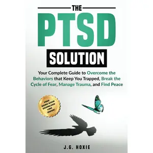 The PTSD Solution: Your Complete Guide To Overcome the Behaviors That Keep You Trapped, Break the Cycle of Fear, Manage Trauma, and Find Pe
