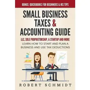 USED-Small Business Taxes & Accounting Guide: LLC, Sole Proprietorship, a Startup and more - Learn How to Start and Plan a Business and Use Tax Deductions by Schmidt, Robert (Paperback)