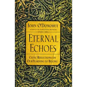 Eternal Echoes: Celtic Reflections on Our Yearning to Belong by John O'Donohue [Paperback Book]