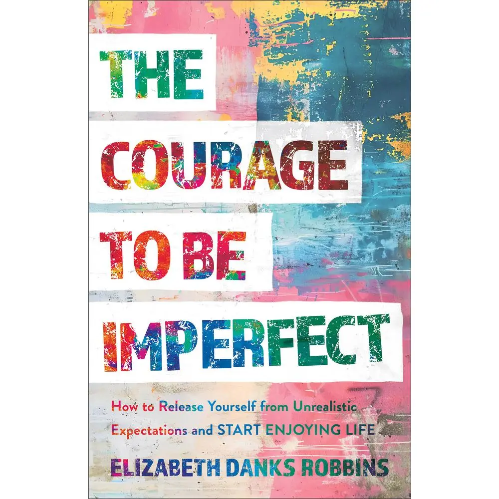 USED-The Courage to Be Imperfect: How to Release Yourself from Unrealistic Expectations and Start Enjoying Life by Danks Robbins, Elizabeth (Paperback)