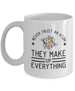 Never Trust An Atom They Make Up Everything Science Ceramic Coffee Tea Mug Cup White