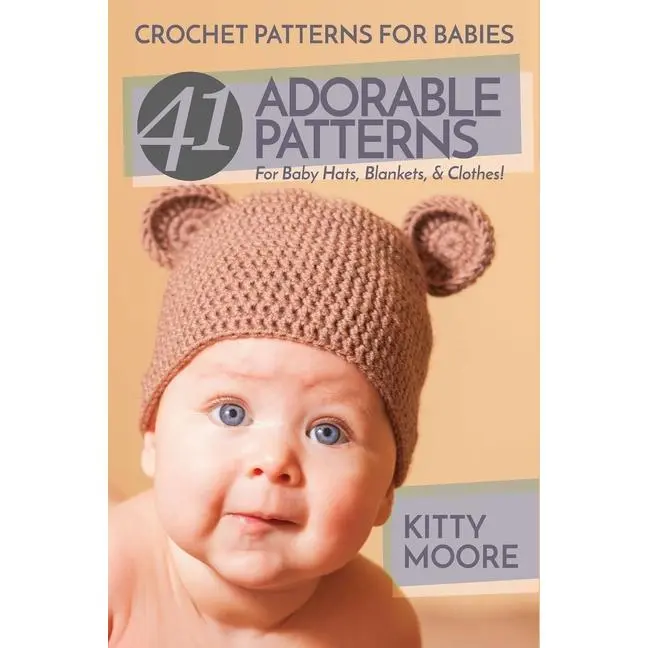 Crochet Patterns For Babies (2nd Edition): 41 Adorable Patterns For Baby Hats, Blankets, & Clothes! by Kitty Moore (Paperback)