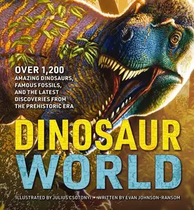 Dinosaur World: Over 1,200 Amazing Dinosaurs Famous Fossils & Latest Discoveries from the Prehistoric Era Illustrated by Julius Csotonyi