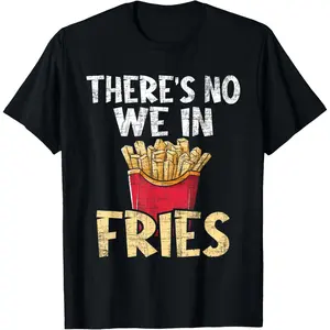 There's No We In Fries - French Fries Fast Food Lover Foodie T-Shirt,Made in USA