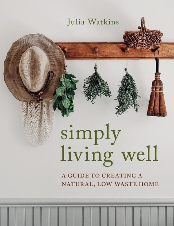 Simply Living Well: A Guide to Creating a Natural, Low-Waste Home by Julia Watkins [Hardback Book]