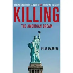 USED-Killing the American Dream: How Anti-Immigration Extremists are Destroying the Nation by Pilar Marrero (Hardcover)