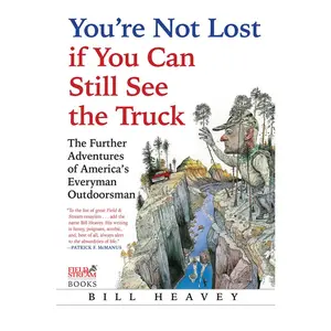 USED-You're Not Lost if You Can Still See the Truck: The Further Adventures of America's Everyman Outdoorsman by Bill Heavey (Hardcover)