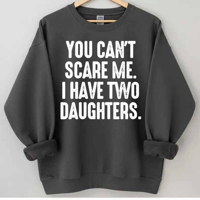 Unique I Have Two Daughters Sweatshirt, Funny Dad Mom Life Sweater, You Can't Scare Me Gift, Parents Of Two Girls Apparel, Family, Streetwear, Comfort	