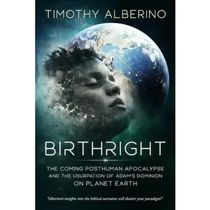 Birthright: The Coming Posthuman Apocalypse and the Usurpation of Adam's Dominion on Planet Earth -- Timothy Alberino, Paperback