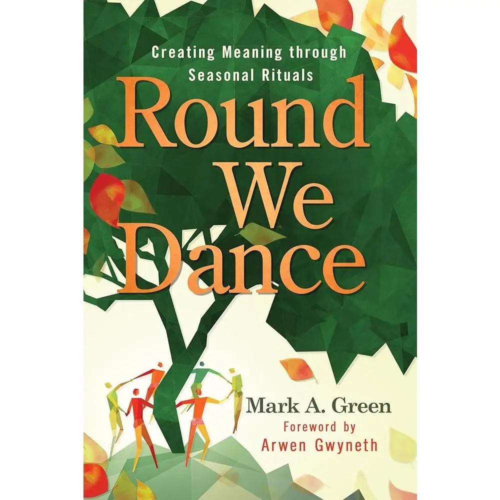 Round We Dance: Creating Meaning through Seasonal Rituals, Spiritual Guide for Atheists & Agnostics with Atheopagan Principles to Celebrate Wheel of the Year Holidays