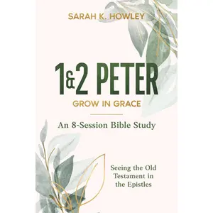 1&2 Peter: Grow in Grace (Seeing the Old Testament in the Epistles Bible Studies)