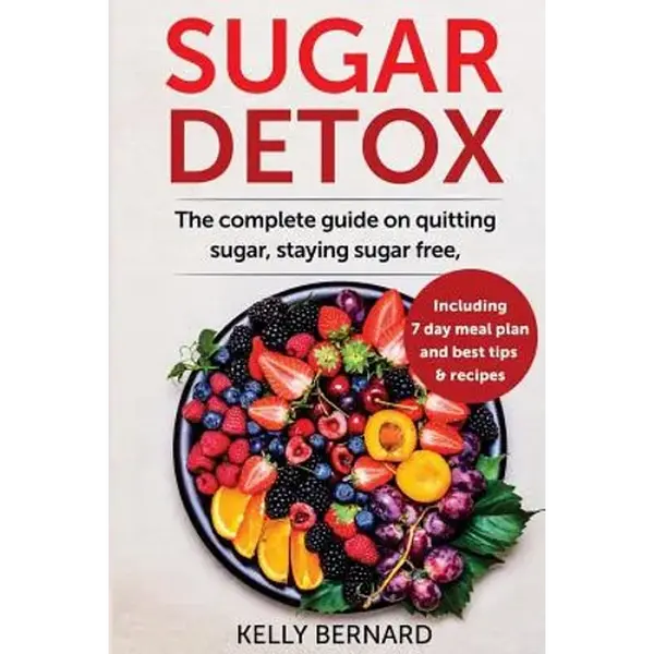 Sugar Detox: The Complete Guide To Quitting Sugar And Staying Sugar-Free, Including 7 Day Meal Plan, Best Tips, And Recipes - Paperback