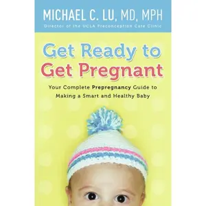 Get Ready to Get Pregnant: Your Complete Prepregnancy Guide to Making a Smart and Healthy Baby by Dr. Michael C. Lu [Paperback Book]