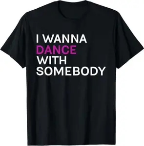 I wanna dance with somebody T-Shirt