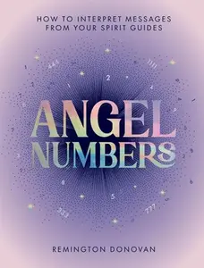 Angel Numbers: How to Interpret Messages from Your Spirit Guides -- Remington Donovan - Hardcover