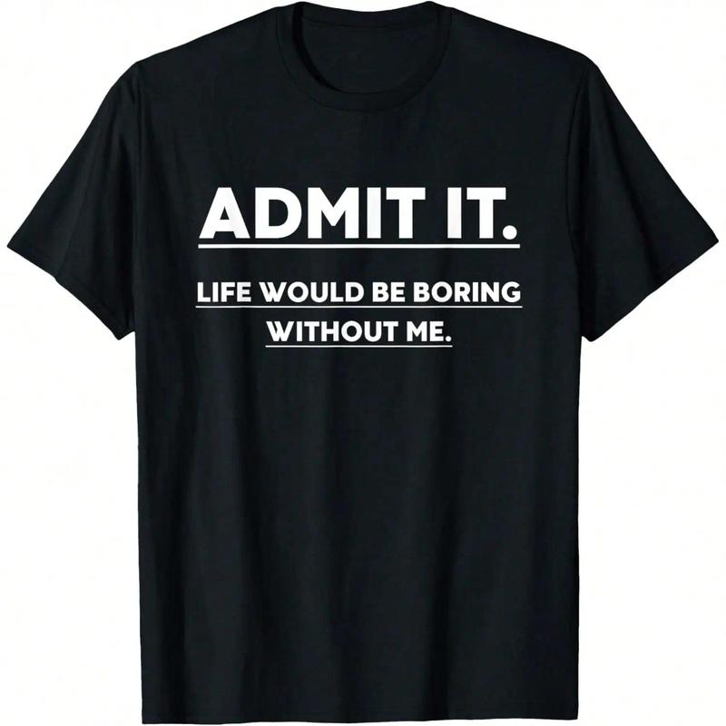 Funny Saying T-Shirt - ADMIT IT Life Would Be Boring Without Me, Unisex Funny Graphic T-Shirt