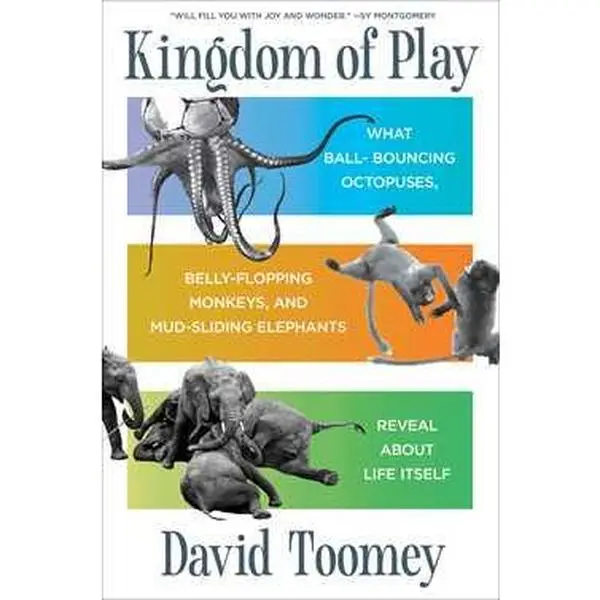 KINGDOM OF PLAY: WHAT BALL-BOUNCING OCTOPUSES, BELLY-FLOPPING MONKEYS, AND MUD-SLIDING ELEPHANTS [Hardcover]