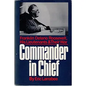 USED-Commander in Chief: Franklin Delano Roosevelt, His Lieutenants, and Their War by Eric Larrabee (Hardcover)