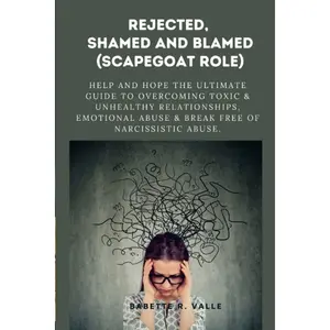 REJECTED, SHAMED AND BLAMED (SCAPEGOAT ROLE): Help and Hope The Ultimate Guide to Overcoming Toxic & Unhealthy Relationships, Emotional Abuse & Break Free of Narcissistic Abuse. Paperback – January 18, 2023
