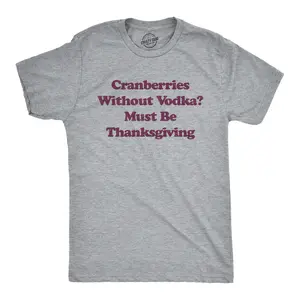 Mens Cranberries Without Vodka? Must Be Thanksgiving T Shirt Funny Turkey Day Holiday Graphic Tee Mens Funny T Shirts Cool Vintage Fashion T-Shirt Gift Classic Menswear Thanksgiving Apparel for Men Funny Liquor Light Grey