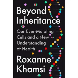 Beyond Inheritance: Our Ever-Mutating Cells and a New Understanding of Health -- Roxanne Khamsi, Hardcover