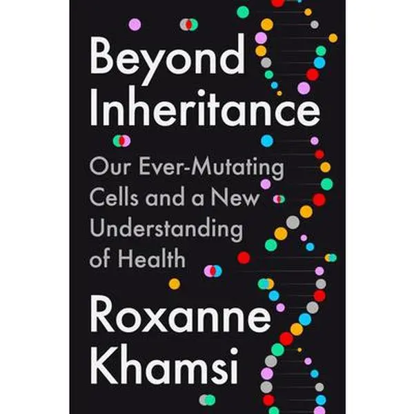 Beyond Inheritance: Our Ever-Mutating Cells and a New Understanding of Health -- Roxanne Khamsi, Hardcover