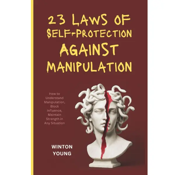 23 Laws of Self-Protection Against Manipulation: How to Understand Manipulation, Block Influence, Maintain Strength in Any Situation