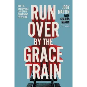 Run Over by the Grace Train: How the Unstoppable Love of God Transforms Everything -- Joby Martin - Paperback