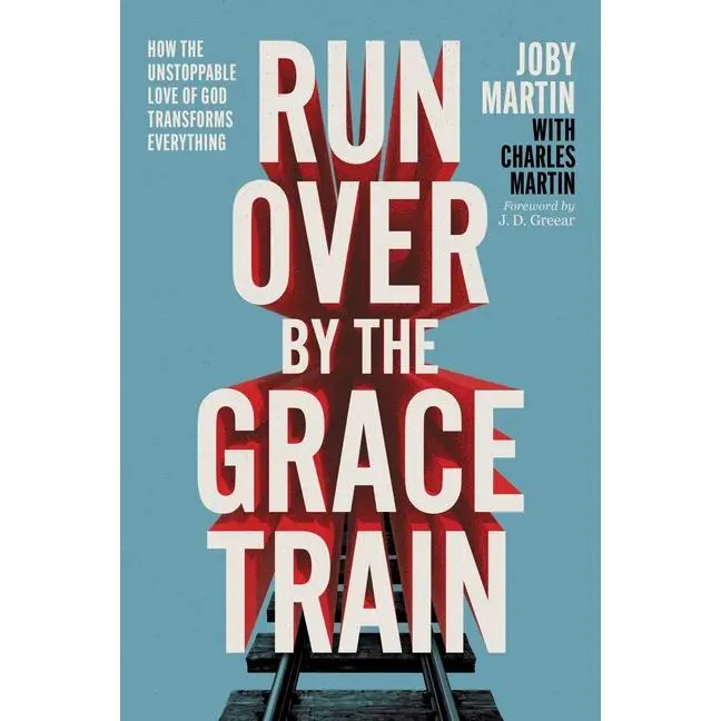 Run Over by the Grace Train: How the Unstoppable Love of God Transforms Everything -- Joby Martin - Paperback