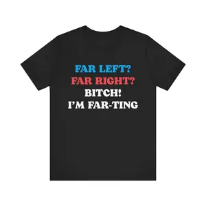 Funny Meme Tshirt, Far Left Far Right Bitch I'm Farting, Unhinged Shirt, Cringe Shirt, Weird Gift, Funny Meme, Political Parody, Funny Quote