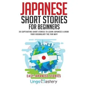 Japanese Short Stories for Beginners: 20 Captivating Short Stories to Learn Japanese & Grow Your Vocabulary the Fun Way! -- Lingo Mastery, Paperback