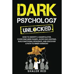 Dark Psychology Unlocked: How to Identify a Manipulator, Overcome Mind Games, Avoid Gas Lighting, Build Emotional Resilience, and Discover a Path to Inner Harmony