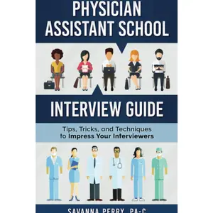 Physician Assistant School Interview Guide: Tips, Tricks, and Techniques to Impress Your Interviewers Paperback – March 30, 2018