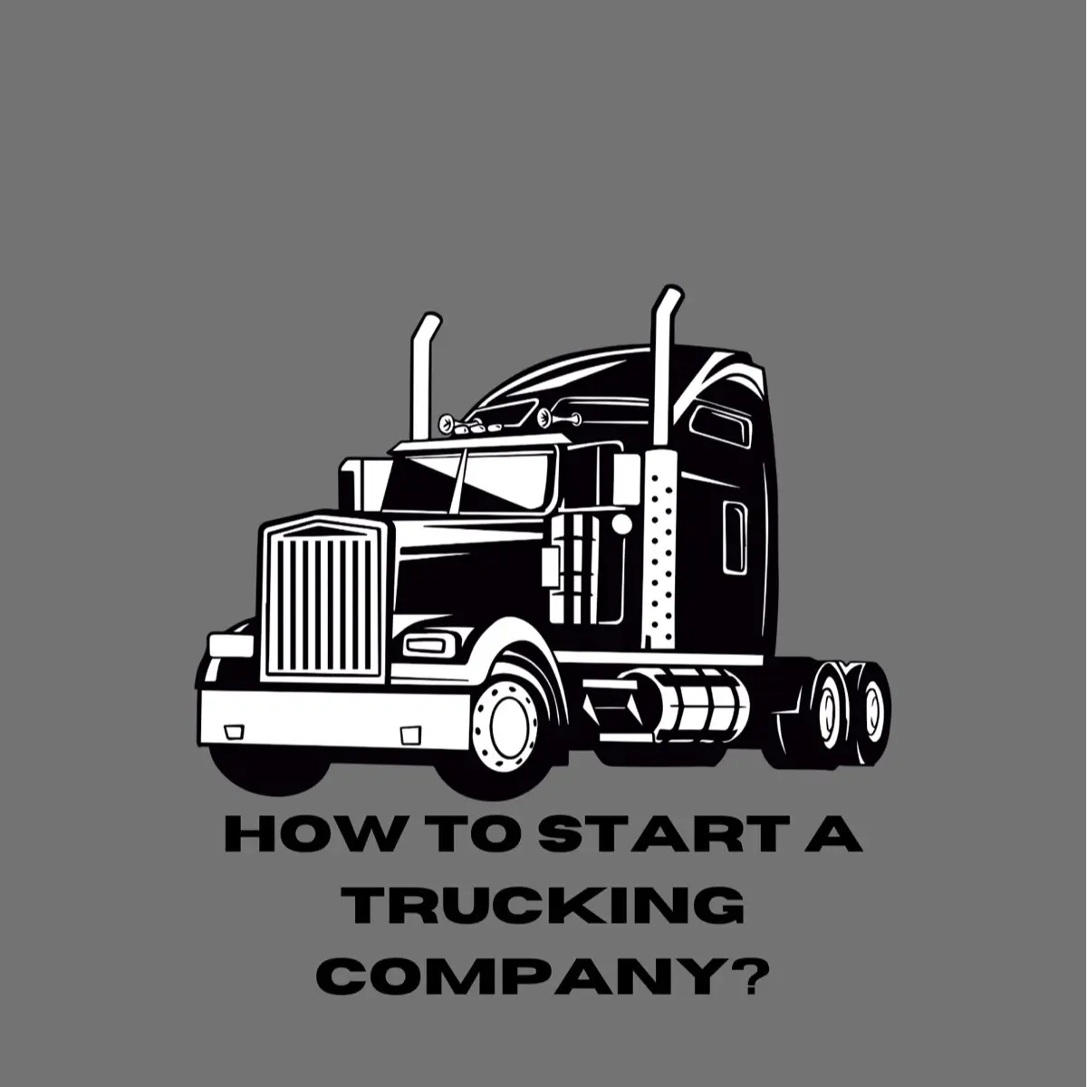 The Ultimate Guide to Starting Your Trucking Company: Step-by-Step from Start to Success