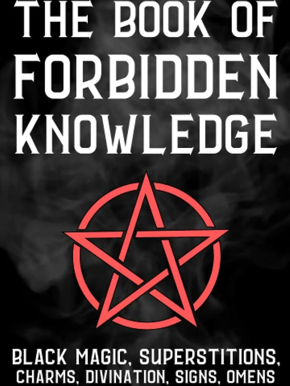 The Book Of Forbidden Knowledge: Black Magic, Superstitions, Charms, Divination, Signs, Omens, Etc.