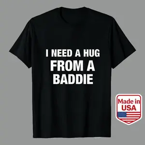 Premium Cotton Unisex T-Shirt "I Need a Hug from a Baddie" - Custom Graphic Print, Soft & Comfortable, Made in USA graphic tees graphic tee t shirt for men Men's Casual Graphic Tees | 100% Premium Cotton