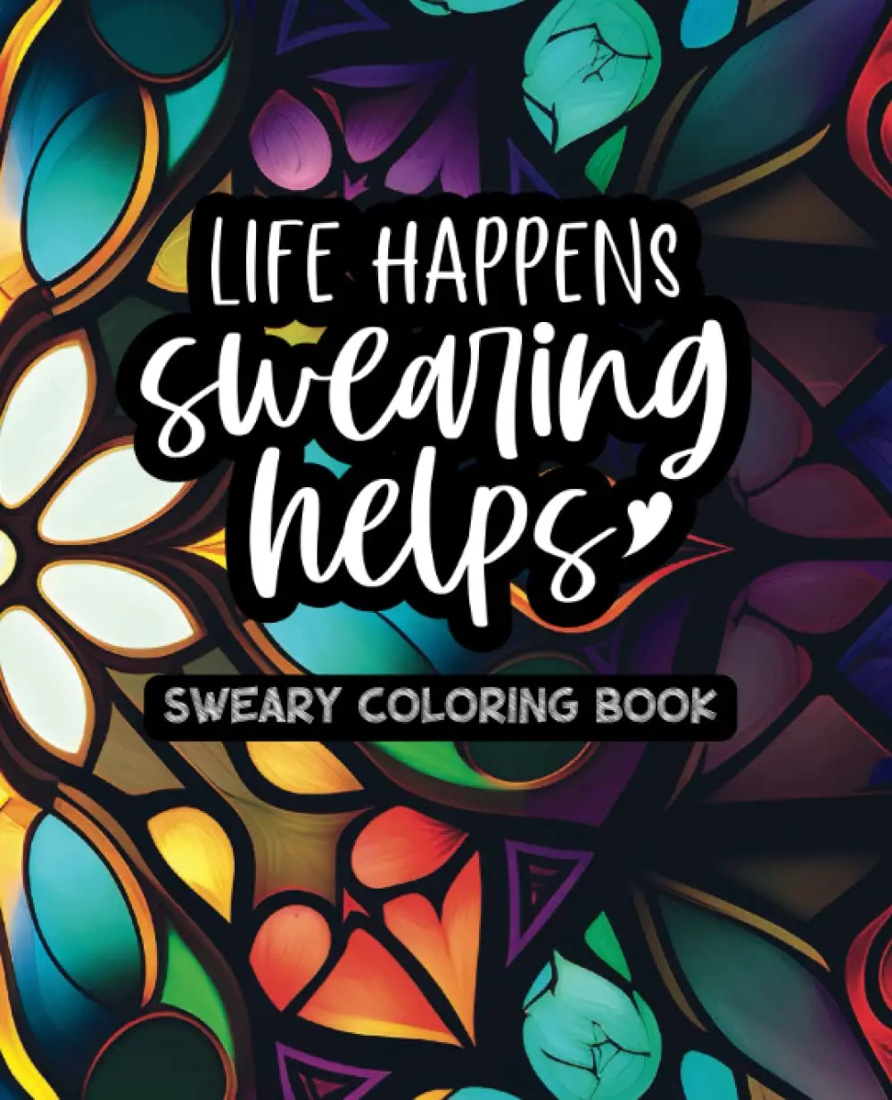 Life Happens, Swearing Helps - Volume One - Sweary Coloring Book - Created and Designed By Feisty Mom Designs swearword coloringbook