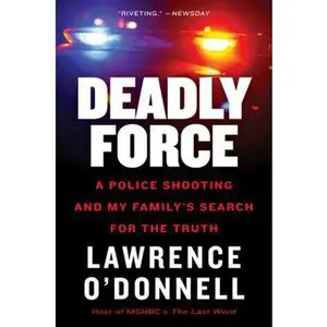 USED-Deadly Force: A Police Shooting and My Family's Search for the Truth by O'Donnell, Lawrence, Jr. (Paperback)