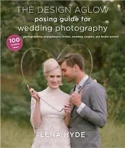 USED-The Design Aglow Posing Guide for Wedding Photography: 100 Modern Ideas for Photographing Engagements, Brides, Wedding Couples, and Wedding Parties by Hyde, Lena (Paperback)