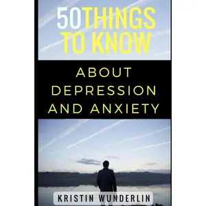 50 Things to Know about Depression and Anxiety: Understanding and ManagingCommon Mental Disorders (50 Things to Know About Life, Relationships, and ...Adults: Practical Guides for Everyday Life)