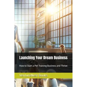Launching Your Dream Business: How to Start a Pet Training Business and Thrive Paperback – March 30, 2025