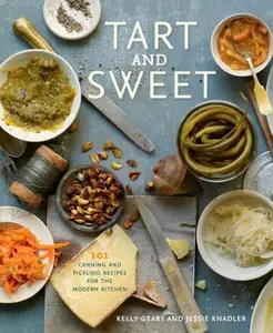 USED-Tart and Sweet: 101 Canning and Pickling Recipes for the Modern Kitchen: A Cookbook by Geary, Kelly (Hardcover)