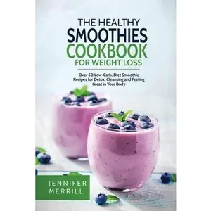 USED-The Healthy Smoothies Cookbook for Weight Loss: Over 50 Low-Carb, Diet Smoothie Recipes for Detox, Cleansing and Feeling Great in Your Body by Merrill, Jennifer (Paperback)