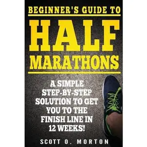USED-Beginner's Guide to Half Marathons: A Simple Step-By-Step Solution to Get You to the Finish Line in 12 Weeks! by Morton, Scott O. (Paperback)