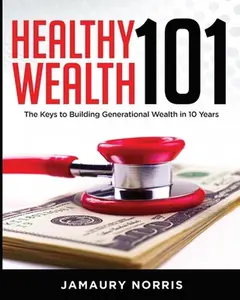 USED-Healthy Wealth 101: The Keys to Building Generational Wealth in 10 Years by Norris, Jamaury (Paperback)