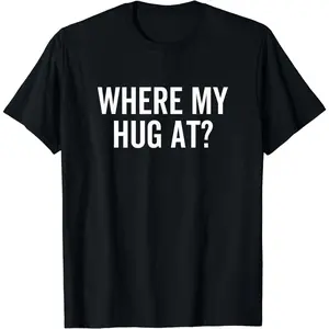 Where My Hug At Hugging Sarcasm T-Shirt1