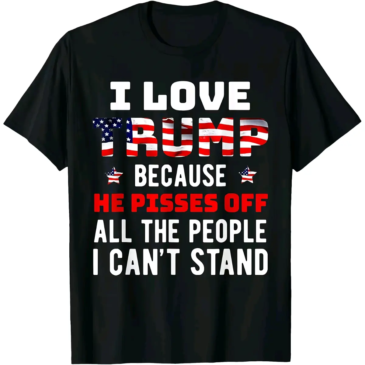 100% Cotton i Love Trump Because He Pisses Off The People i Can't Stand T-Shirt