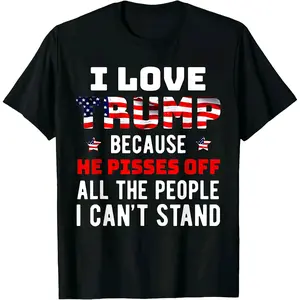 100% Cotton i Love Trump Because He Pisses Off The People i Can't Stand T-Shirt